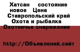 Хатсан125 состояние новое › Цена ­ 9 000 - Ставропольский край Охота и рыбалка » Охотничье снаряжение   